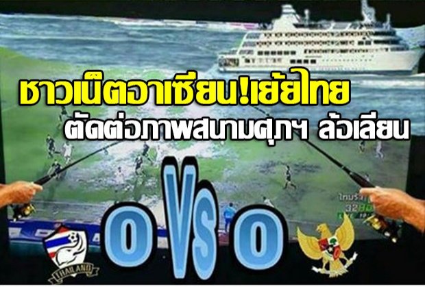  ชาวเน็ตอาเซี่ยน!เย้ยไทย ตัดต่อภาพสนามศุภฯ ล้อเลียน