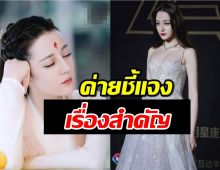 ค่ายร่อนแถลงการณ์ แจงเรื่องสำคัญซีรีส์ดังของตี๋ลี่เร่อปา!