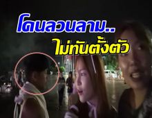 ลาวความปลอดภัยอยู่ไหน! ยูทูบเบอร์สาวไทยถูกลวนลามขณะถ่ายคลิป